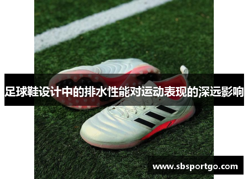 足球鞋设计中的排水性能对运动表现的深远影响